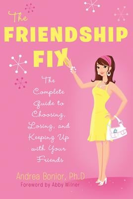 The Friendship Fix: The Complete Guide to Choosing, Losing, and Keeping Up with Your Friends by Bonior, Andrea