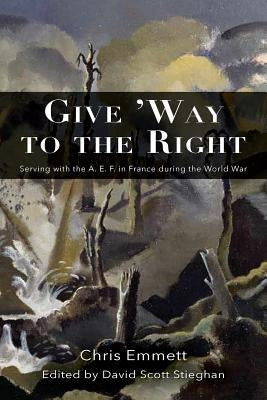 Give 'Way to the Right: Serving with the A. E. F. in France during the World War by Emmett, Chris