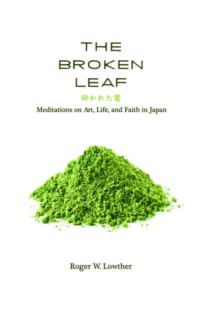 The Broken Leaf: Meditations on Art, Life, and Faith in Japan by Lowther, Roger W.