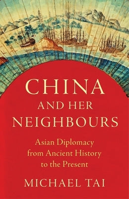 China and Her Neighbours: Asian Diplomacy from Ancient History to the Present by Tai, Michael