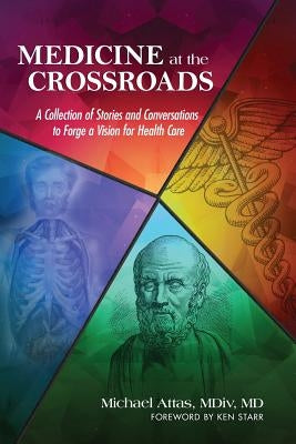 Medicine at the Crossroads: A Collection of Stories and Conversations to Forge a Vision for Health Care by Attas, Michael