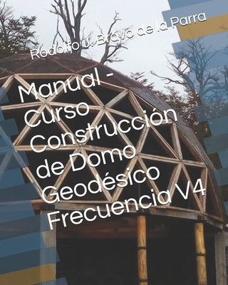 Manual - Curso Construcción de Domo Geodésico Frecuencia V4 by Bravo de la Parra, Rodolfo J.