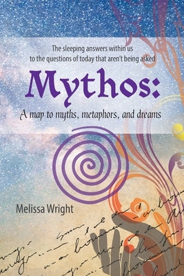 Mythos: A map to myths, metaphors, and dreams by Wright, Melissa