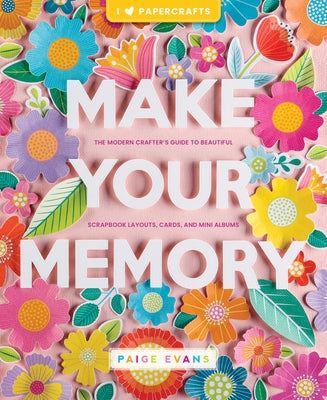 Make Your Memory: The Modern Crafter's Guide to Beautiful Scrapbook Layouts, Cards, and Mini Albums Paperback Better Day Books