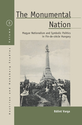 The Monumental Nation: Magyar Nationalism and Symbolic Politics in Fin-De-Siècle Hungary Paperback Berghahn Books