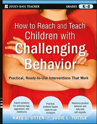 How to Reach and Teach Children with Challenging Behavior (K-8): Practical, Ready-To-Use Interventions That Work by Otten, Kaye