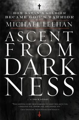 Ascent from Darkness: How Satan's Soldier Became God's Warrior by Leehan, Michael