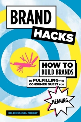 Brand Hacks: How to Build Brands by Fulfilling the Consumer Quest for Meaning by Probst, Emmanuel
