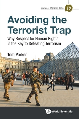 Avoiding the Terrorist Trap: Why Respect for Human Rights Is the Key to Defeating Terrorism by Parker, Thomas David