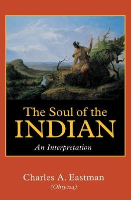 The Soul of the Indian: An Interpretation by Eastman, Charles Alexander