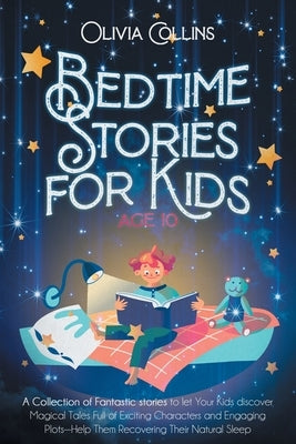 Bedtime Stories for Kids Age 10: A Collection of Fantastic stories to let Your Kids discover Magical Tales Full of Exciting Characters and Engaging Pl by Collins, Olivia