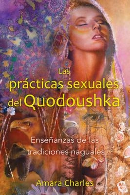 Las Prácticas Sexuales del Quodoushka: Enseñanzas de Las Tradiciones Naguales by Charles, Amara