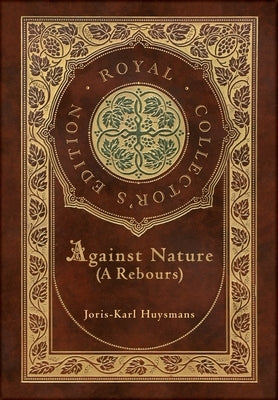 Against Nature (A rebours) (Royal Collector's Edition) (Case Laminate Hardcover with Jacket) by Huysmans, Joris-Karl