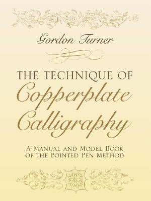 The Technique of Copperplate Calligraphy: A Manual and Model Book of the Pointed Pen Method by Turner, Gordon