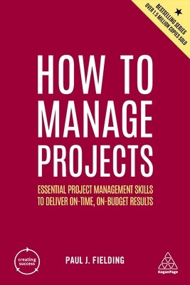 How to Manage Projects: Essential Project Management Skills to Deliver On-Time, On-Budget Results by Fielding, Paul J.