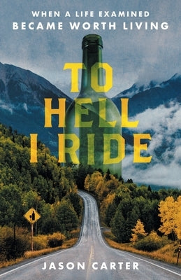 To Hell I Ride: When a Life Examined Became Worth Living by Carter, Jason