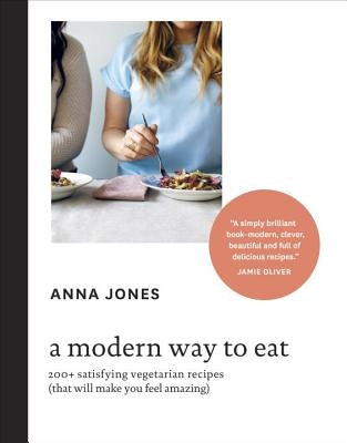 A Modern Way to Eat: 200+ Satisfying Vegetarian Recipes (That Will Make You Feel Amazing) [A Cookbook] by Jones, Anna