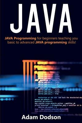 Java: Java Programming for beginners teaching you basic to advanced JAVA programming skills! by Dodson, Adam