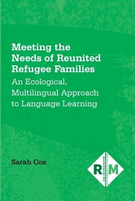 Meeting the Needs of Reunited Refugee Families: An Ecological, Multilingual Approach to Language Learning Paperback Multilingual Matters Limited