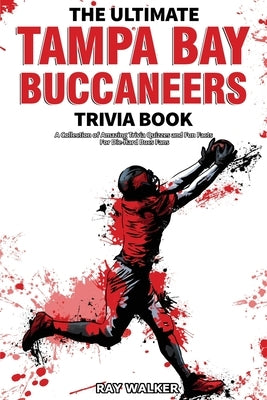 The Ultimate Tampa Bay Buccaneers Trivia Book: A Collection of Amazing Trivia Quizzes and Fun Facts for Die-Hard Bucs Fans! by Walker, Ray