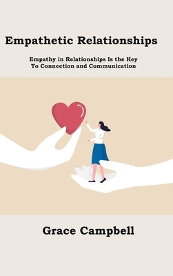 Empathetic Relationships: Empathy in Relationships Is the Key to Connection and Communication by Campbell, Grace