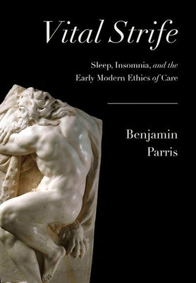 Vital Strife: Sleep, Insomnia, and the Early Modern Ethics of Care by Parris, Benjamin C.