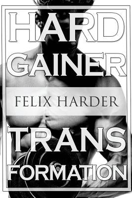 Bodybuilding: The Hardgainer Transformation: Step By Step Program On Training, Cardio and Nutrition (Bodybuilding For Beginners, Bod by Harder, Felix