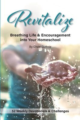 Revitalize: Breathing Life and Encouragement into Your Homeschool by Guthrie, Chelli