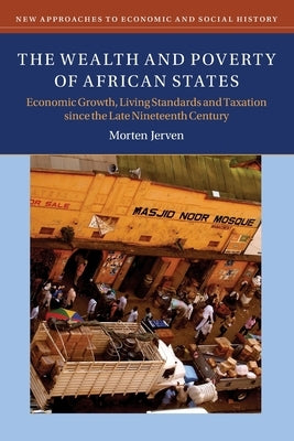 The Wealth and Poverty of African States: Economic Growth, Living Standards and Taxation Since the Late Nineteenth Century Cambridge University Press