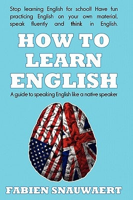 How to Learn English: A Guide to Speaking English Like a Native Speaker by Snauwaert, Fabien