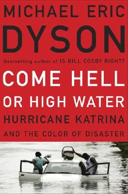 Come Hell or High Water: Hurricane Katrina and the Color of Disaster by Dyson, Michael Eric