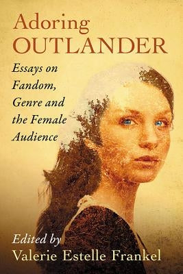 Adoring Outlander: Essays on Fandom, Genre and the Female Audience by Frankel, Valerie Estelle