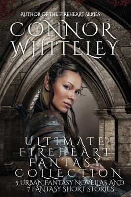 Ultimate Fireheart Fantasy Collection: 5 Urban Fantasy Novellas and 7 Fantasy Short Stories by Whiteley, Connor Whiteley