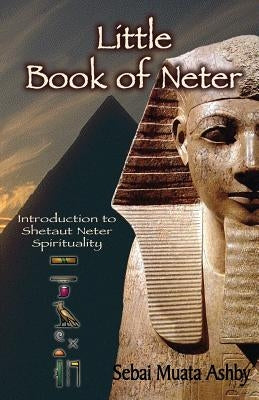 Little Book of Neter: Introduction to Shetaut Neter Spirituality and Religion by Ashby, Muata