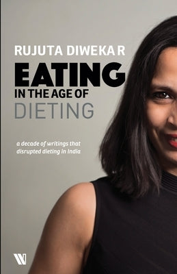 Eating In The Age Of Dieting: A Collection Of Notes And Essays From Over The Years by Diwekar, Rujuta