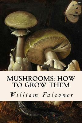 Mushrooms: how to grow them by Falconer, William