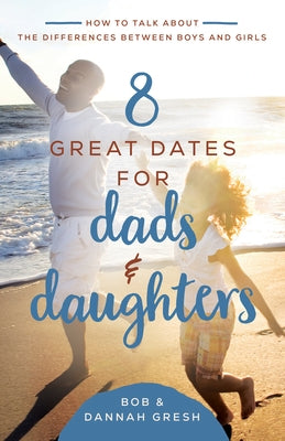 8 Great Dates for Dads and Daughters: How to Talk about the Differences Between Boys and Girls by Gresh, Dannah