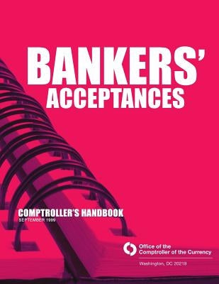 Bankers' Acceptances Comptroller's Handbook September 1999 by Comptroller of the Currency Administrato