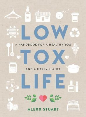 Low Tox Life: A Handbook for a Healthy You and Happy Planet by Stuart, Alexx