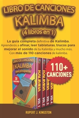 Libro de Canciones Kalimba (4 Libros En 1): La guía completa definitiva de Kalimba. Aprenderás a afinar, leer tablaturas, trucos para mejorar el sonid by Kingston, Rupert J.