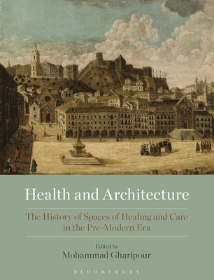 Health and Architecture: The History of Spaces of Healing and Care in the Pre-Modern Era Paperback Bloomsbury Publishing PLC