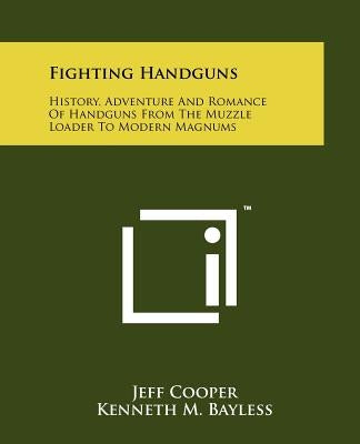 Fighting Handguns: History, Adventure And Romance Of Handguns From The Muzzle Loader To Modern Magnums Paperback Literary Licensing, LLC
