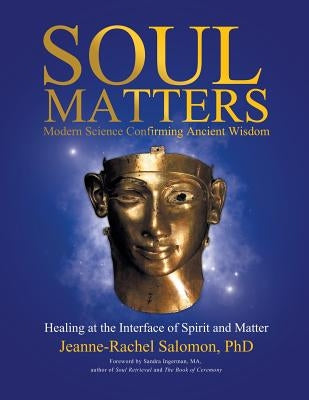 Soul Matters: Modern Science Confirming Ancient Wisdom: Healing at the Interface of Spirit and Matter by Salomon, Jeanne-Rachel