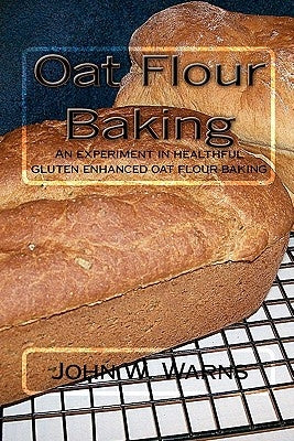 Oat Flour Baking: An experiment in healthful gluten enhanced oat flour baking Paperback Createspace Independent Publishing Platform