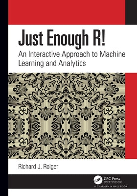 Just Enough R!: An Interactive Approach to Machine Learning and Analytics by Roiger, Richard J.