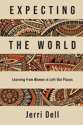 Expecting the World: Learning from Women in Left-Out Places by Dell, Jerri