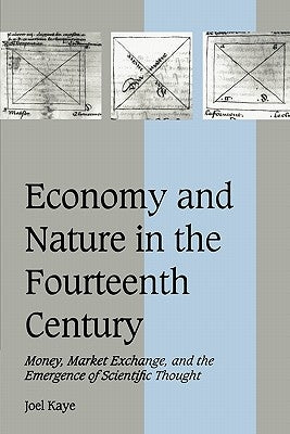 Economy and Nature in the Fourteenth Century: Money, Market Exchange, and the Emergence of Scientific Thought by Kaye, Joel