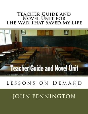 Teacher Guide and Novel Unit for The War That Saved My Life: Lessons on Demand by Pennington, John