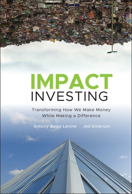 Impact Investing: Transforming How We Make Money While Making a Difference by Bugg-Levine, Antony