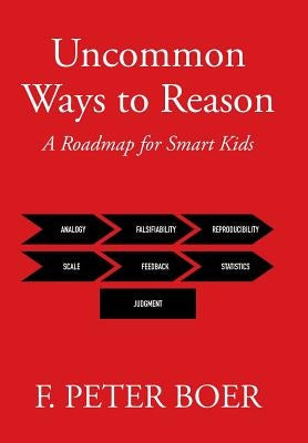 Uncommon Ways to Reason: A Roadmap for Smart Kids by Boer, F. Peter